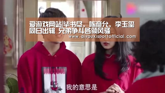爱游戏网站|毕书尽、陈彦允、李玉玺同日出辑 兄弟争斗各领风骚(图2) 爱游戏官网