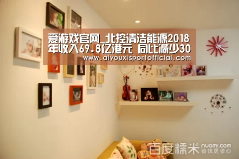 爱游戏官网_北控清洁能源2018年收入69.8亿港元 同比减少30%(图1) 爱游戏官网